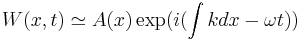 W(x,t)\simeq A(x)\exp(i(\int k dx-\omega t))